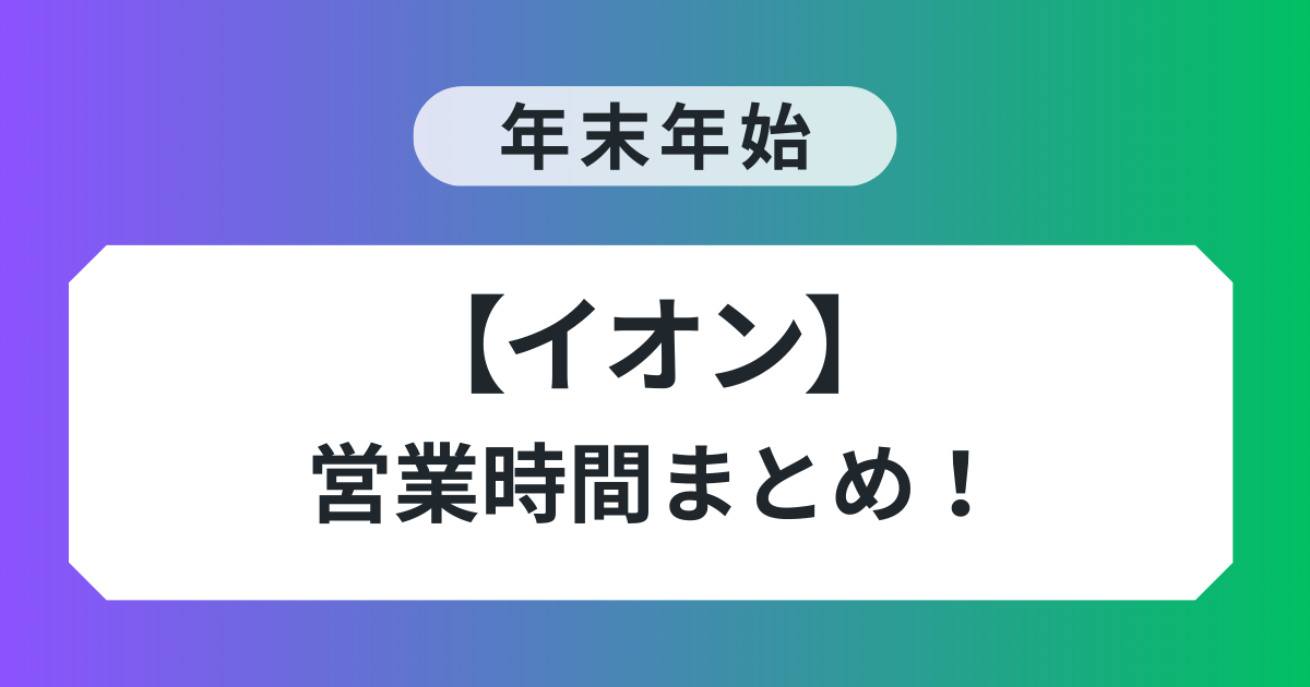 イオン 年末年始 営業時間 まとめ