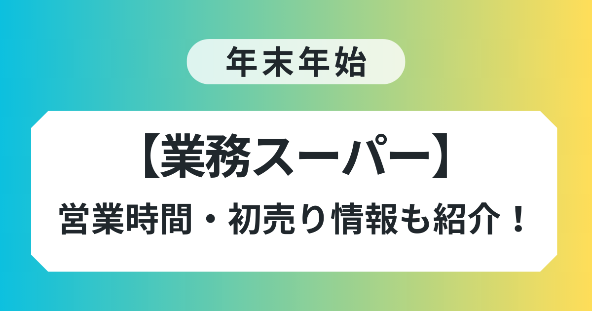 業務スーパー 年末年始 営業時間 混雑 初売り情報 紹介