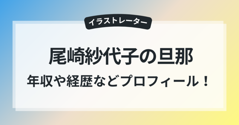 尾崎紗代子 旦那 仕事 年収 経歴 プロフィール 徹底調査
