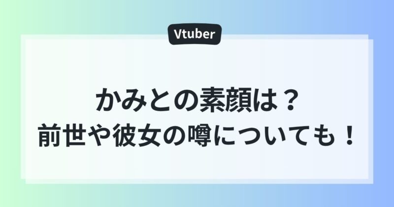 かみと　素顔　前世　彼女　炎上